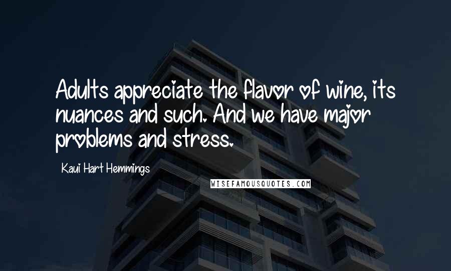 Kaui Hart Hemmings Quotes: Adults appreciate the flavor of wine, its nuances and such. And we have major problems and stress.