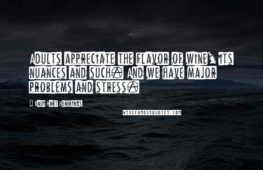 Kaui Hart Hemmings Quotes: Adults appreciate the flavor of wine, its nuances and such. And we have major problems and stress.