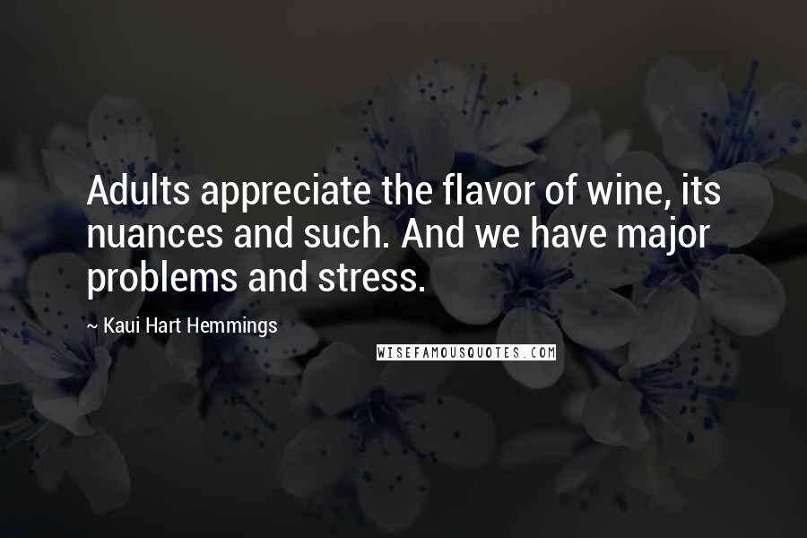 Kaui Hart Hemmings Quotes: Adults appreciate the flavor of wine, its nuances and such. And we have major problems and stress.