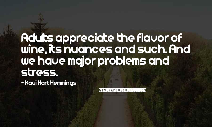 Kaui Hart Hemmings Quotes: Adults appreciate the flavor of wine, its nuances and such. And we have major problems and stress.