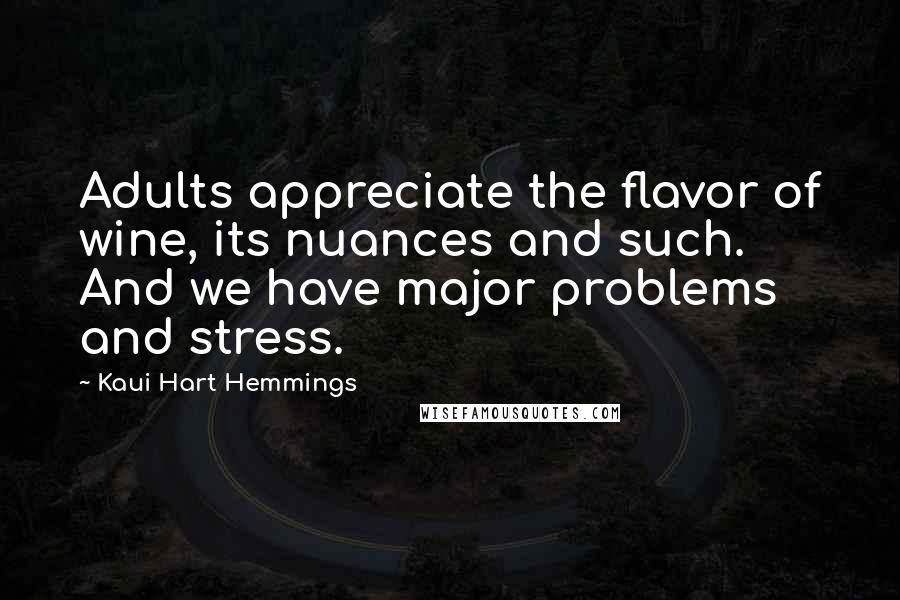 Kaui Hart Hemmings Quotes: Adults appreciate the flavor of wine, its nuances and such. And we have major problems and stress.
