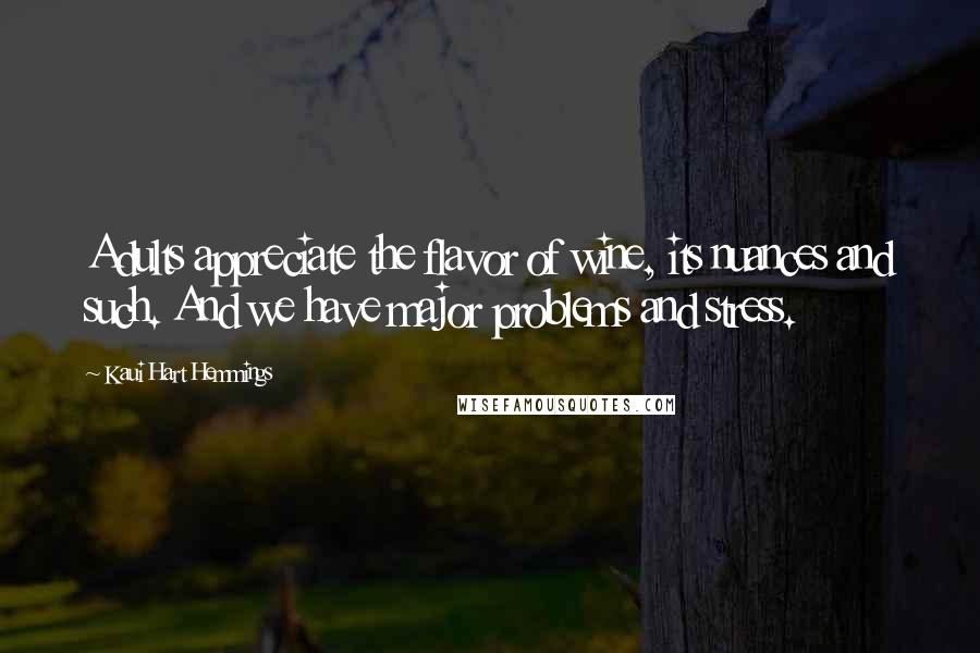 Kaui Hart Hemmings Quotes: Adults appreciate the flavor of wine, its nuances and such. And we have major problems and stress.