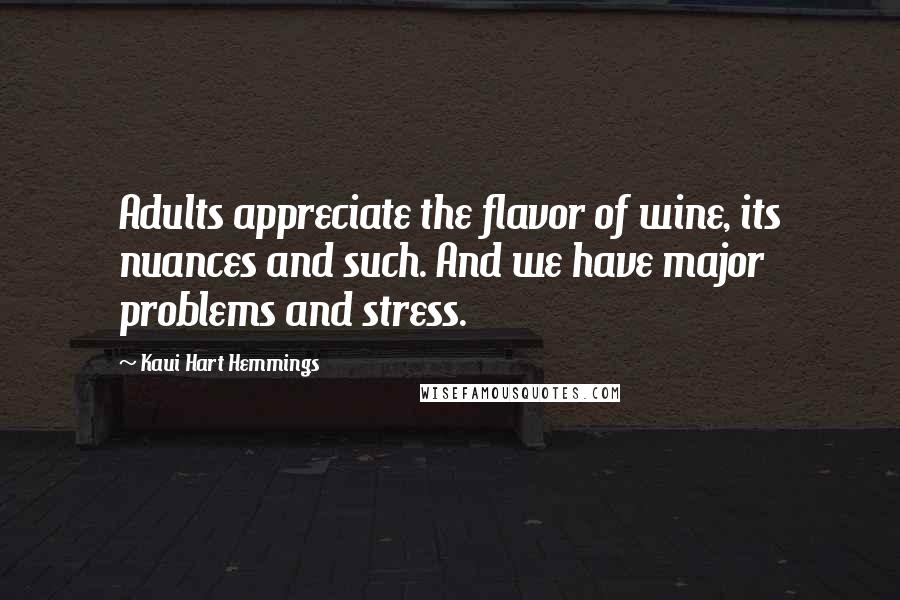 Kaui Hart Hemmings Quotes: Adults appreciate the flavor of wine, its nuances and such. And we have major problems and stress.