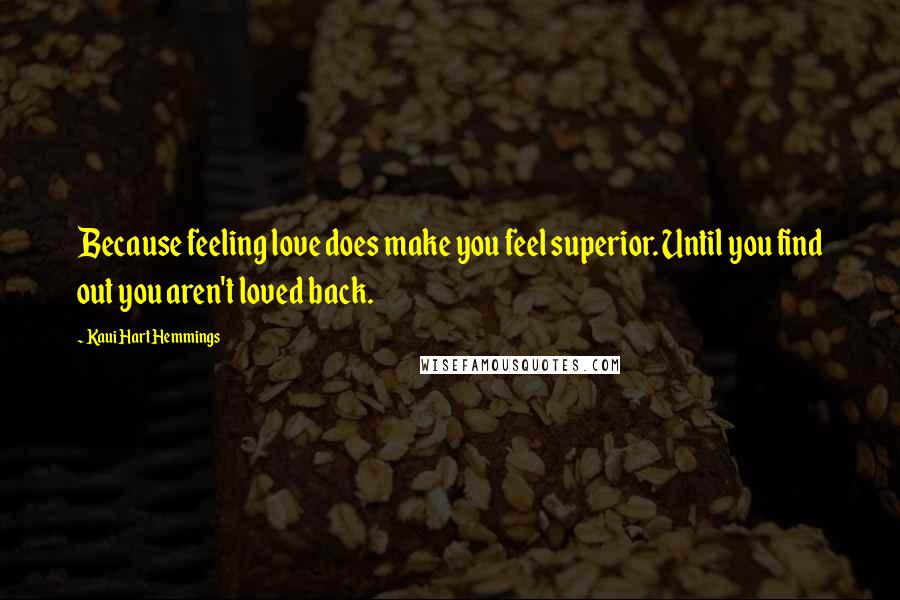 Kaui Hart Hemmings Quotes: Because feeling love does make you feel superior. Until you find out you aren't loved back.