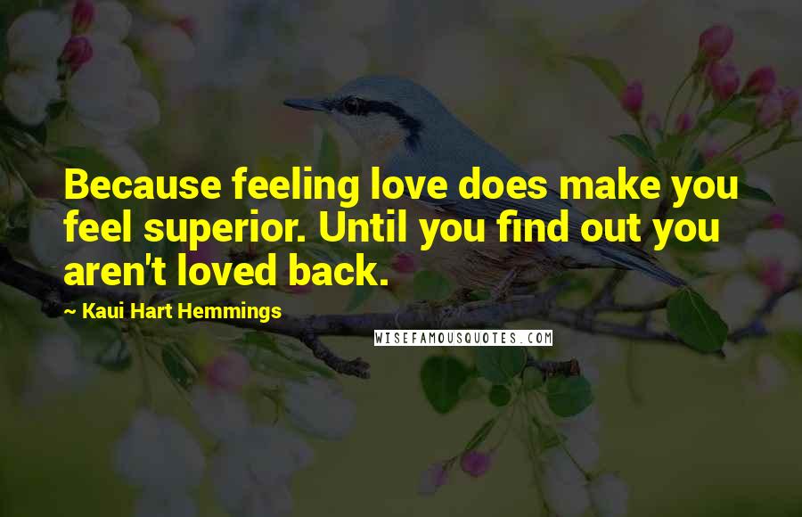 Kaui Hart Hemmings Quotes: Because feeling love does make you feel superior. Until you find out you aren't loved back.