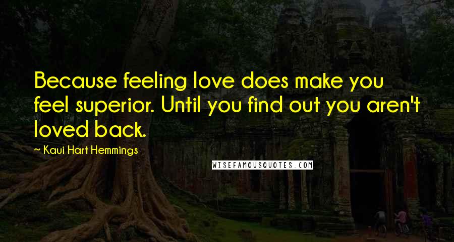 Kaui Hart Hemmings Quotes: Because feeling love does make you feel superior. Until you find out you aren't loved back.