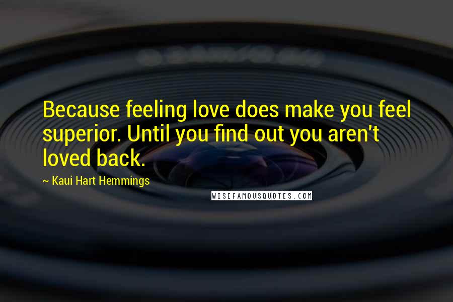 Kaui Hart Hemmings Quotes: Because feeling love does make you feel superior. Until you find out you aren't loved back.