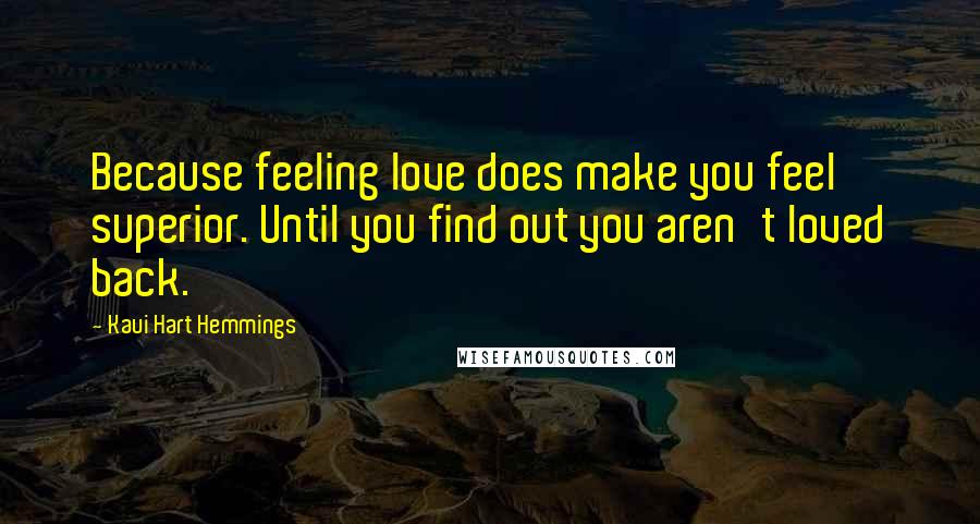 Kaui Hart Hemmings Quotes: Because feeling love does make you feel superior. Until you find out you aren't loved back.