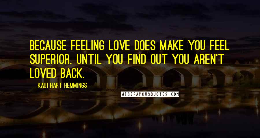 Kaui Hart Hemmings Quotes: Because feeling love does make you feel superior. Until you find out you aren't loved back.