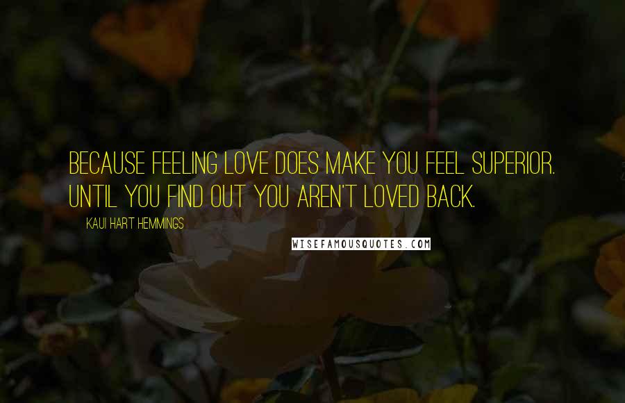 Kaui Hart Hemmings Quotes: Because feeling love does make you feel superior. Until you find out you aren't loved back.