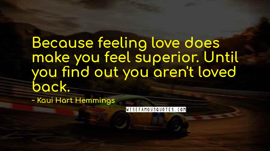 Kaui Hart Hemmings Quotes: Because feeling love does make you feel superior. Until you find out you aren't loved back.
