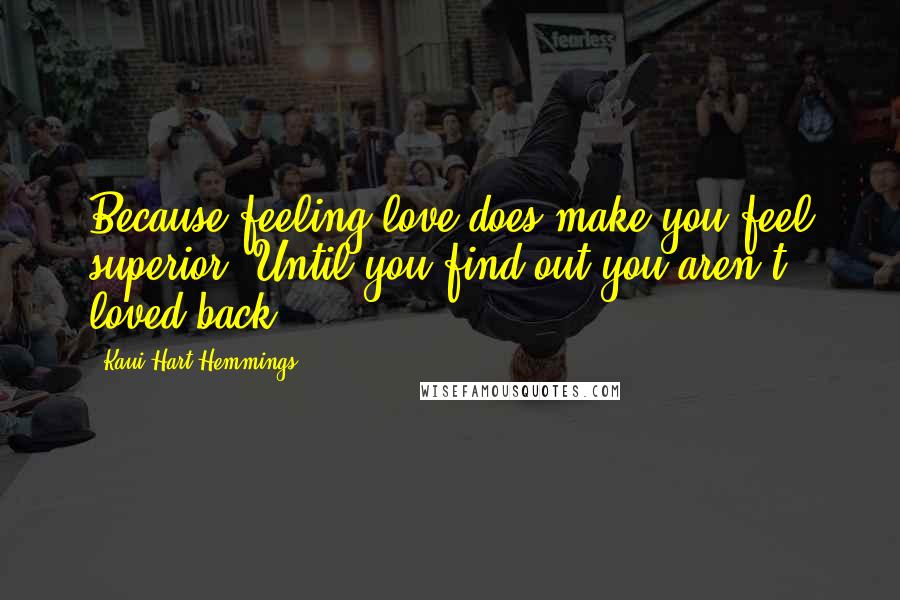 Kaui Hart Hemmings Quotes: Because feeling love does make you feel superior. Until you find out you aren't loved back.