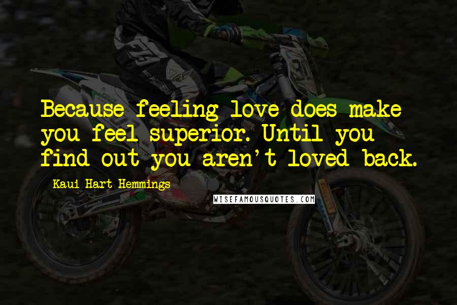 Kaui Hart Hemmings Quotes: Because feeling love does make you feel superior. Until you find out you aren't loved back.