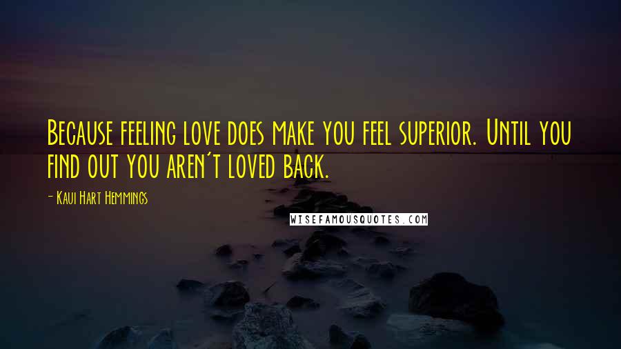 Kaui Hart Hemmings Quotes: Because feeling love does make you feel superior. Until you find out you aren't loved back.