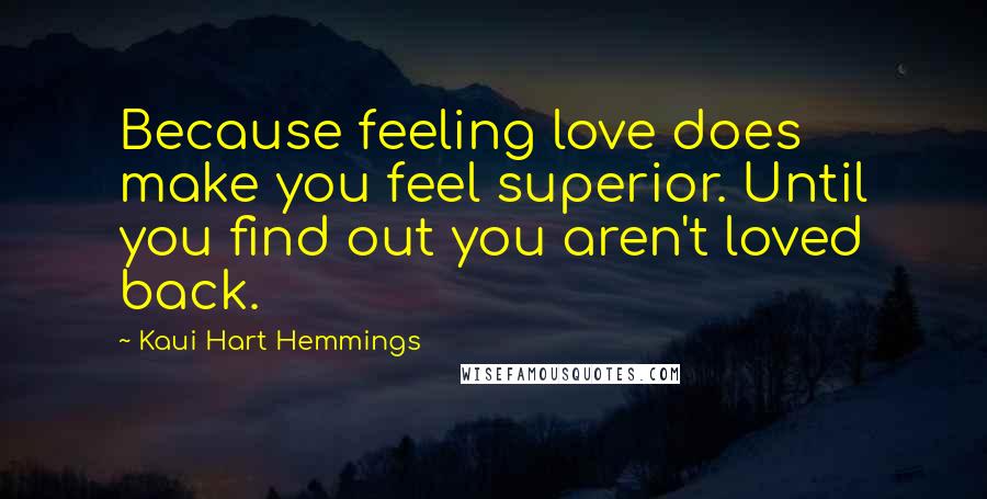 Kaui Hart Hemmings Quotes: Because feeling love does make you feel superior. Until you find out you aren't loved back.