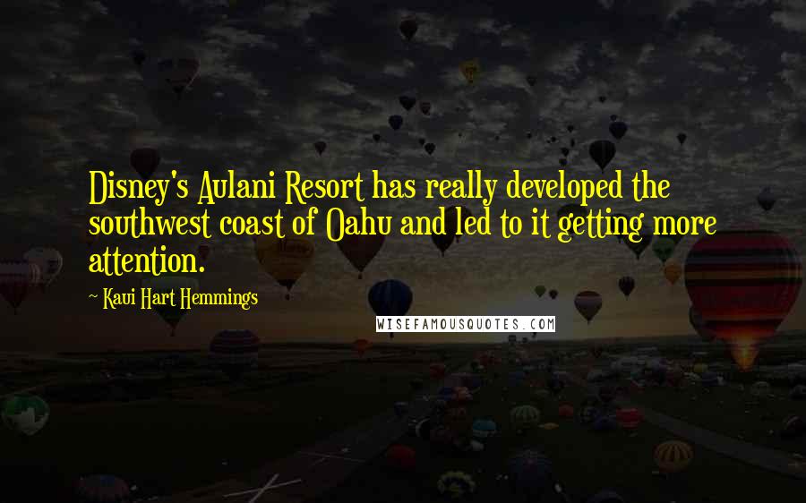 Kaui Hart Hemmings Quotes: Disney's Aulani Resort has really developed the southwest coast of Oahu and led to it getting more attention.