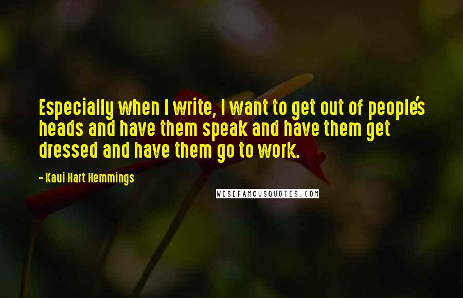 Kaui Hart Hemmings Quotes: Especially when I write, I want to get out of people's heads and have them speak and have them get dressed and have them go to work.