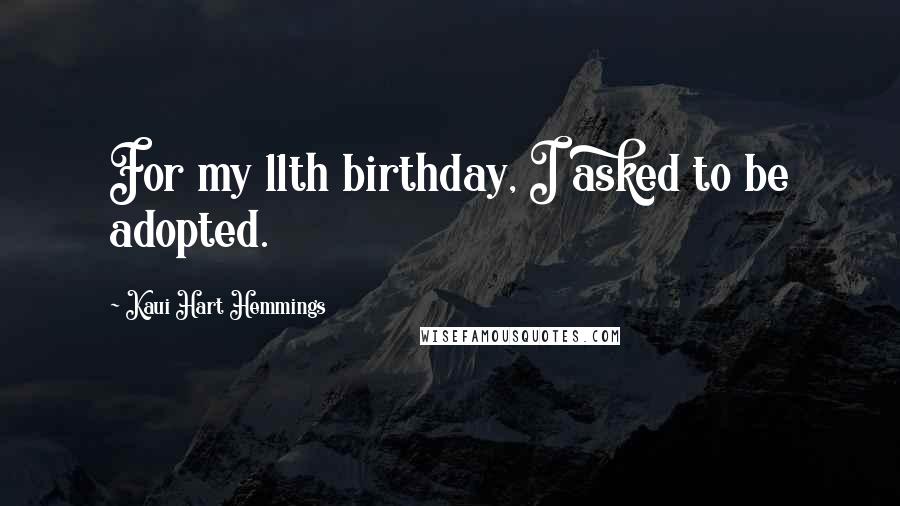 Kaui Hart Hemmings Quotes: For my 11th birthday, I asked to be adopted.