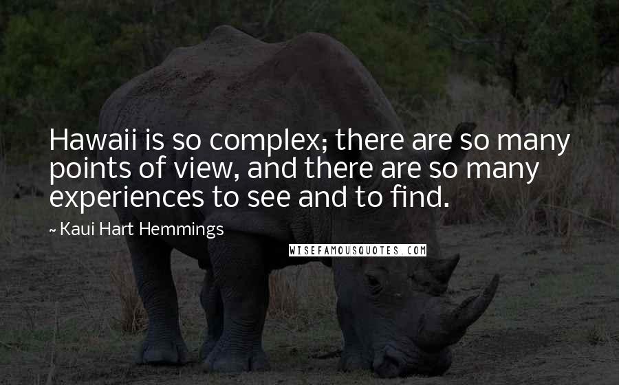 Kaui Hart Hemmings Quotes: Hawaii is so complex; there are so many points of view, and there are so many experiences to see and to find.