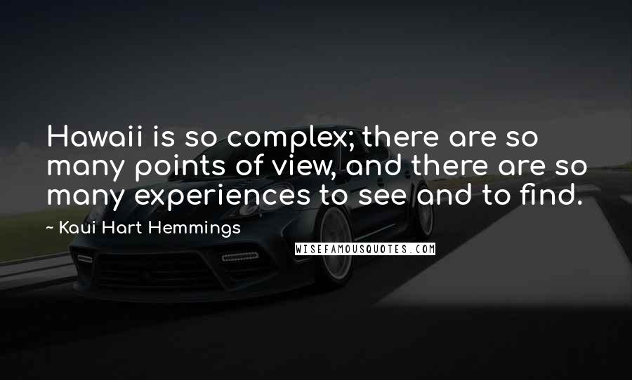 Kaui Hart Hemmings Quotes: Hawaii is so complex; there are so many points of view, and there are so many experiences to see and to find.