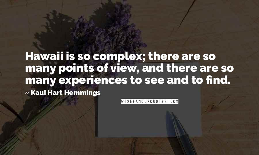 Kaui Hart Hemmings Quotes: Hawaii is so complex; there are so many points of view, and there are so many experiences to see and to find.