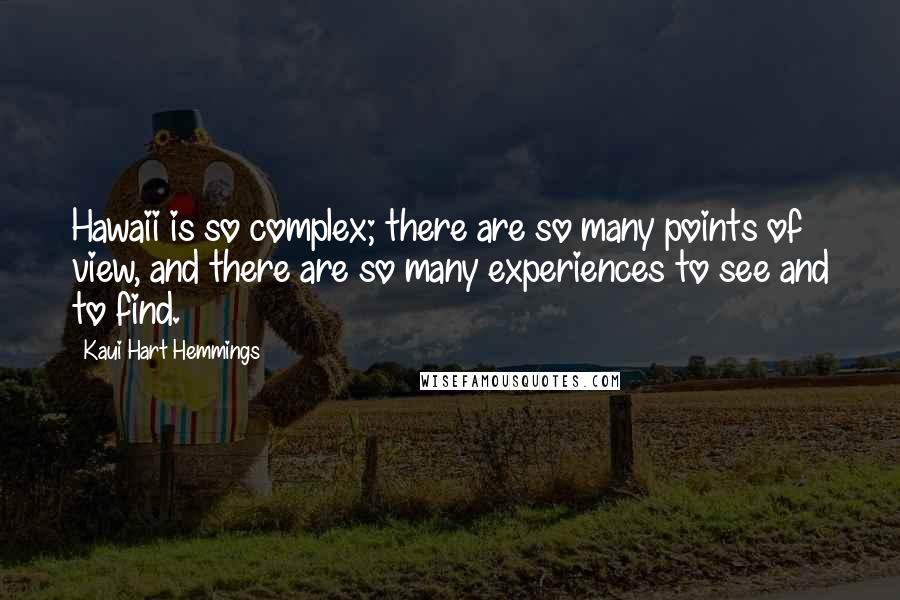 Kaui Hart Hemmings Quotes: Hawaii is so complex; there are so many points of view, and there are so many experiences to see and to find.