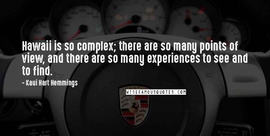 Kaui Hart Hemmings Quotes: Hawaii is so complex; there are so many points of view, and there are so many experiences to see and to find.