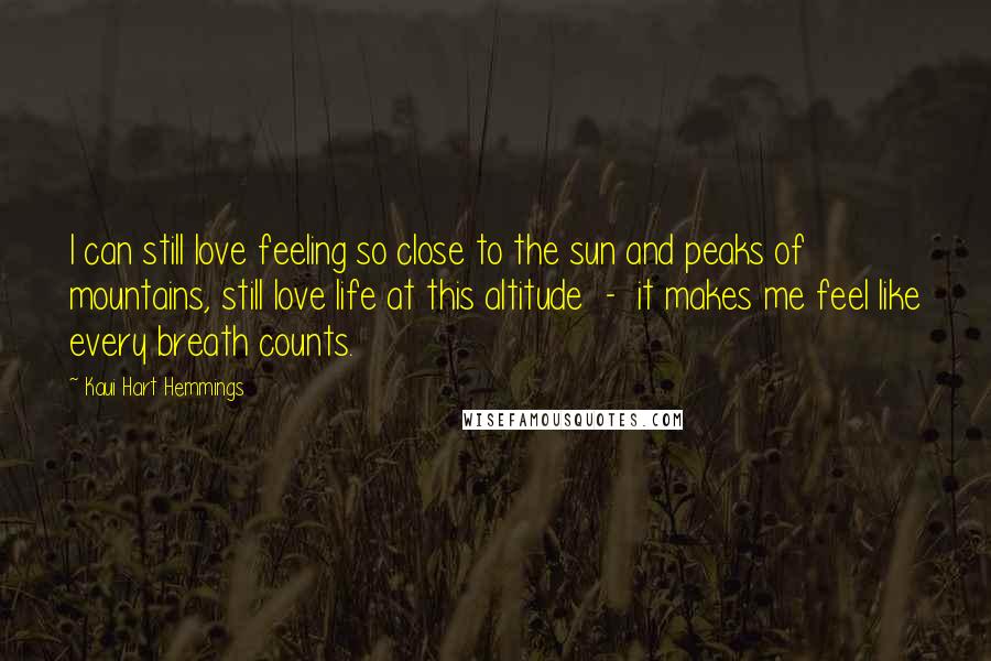 Kaui Hart Hemmings Quotes: I can still love feeling so close to the sun and peaks of mountains, still love life at this altitude  -  it makes me feel like every breath counts.