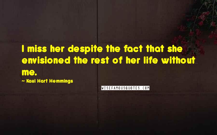 Kaui Hart Hemmings Quotes: I miss her despite the fact that she envisioned the rest of her life without me.