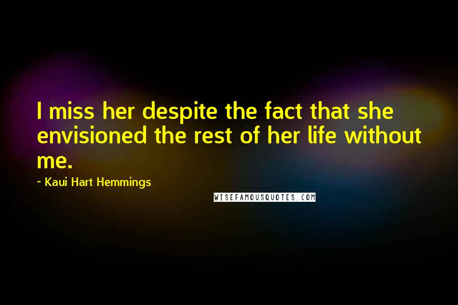 Kaui Hart Hemmings Quotes: I miss her despite the fact that she envisioned the rest of her life without me.