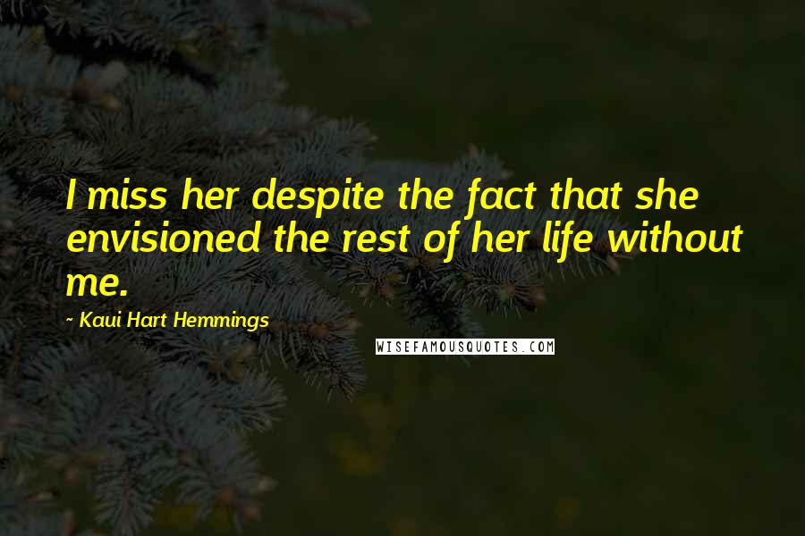 Kaui Hart Hemmings Quotes: I miss her despite the fact that she envisioned the rest of her life without me.