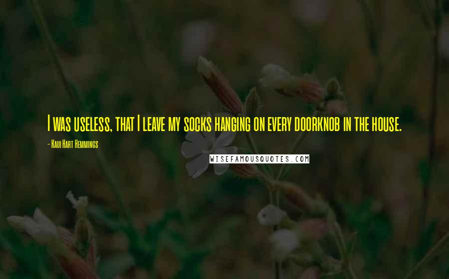 Kaui Hart Hemmings Quotes: I was useless, that I leave my socks hanging on every doorknob in the house.