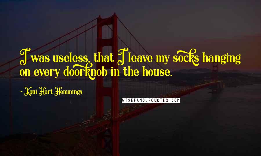 Kaui Hart Hemmings Quotes: I was useless, that I leave my socks hanging on every doorknob in the house.