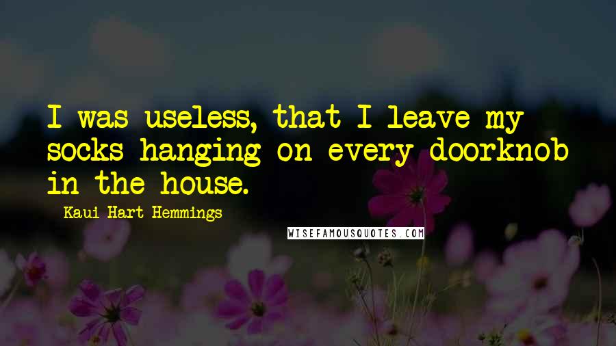 Kaui Hart Hemmings Quotes: I was useless, that I leave my socks hanging on every doorknob in the house.