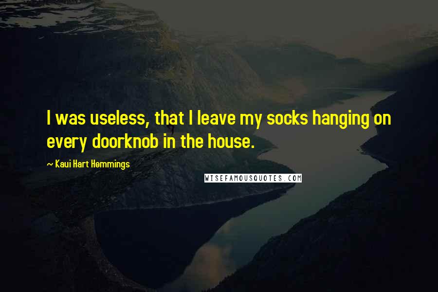 Kaui Hart Hemmings Quotes: I was useless, that I leave my socks hanging on every doorknob in the house.