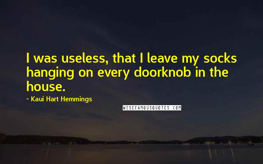 Kaui Hart Hemmings Quotes: I was useless, that I leave my socks hanging on every doorknob in the house.