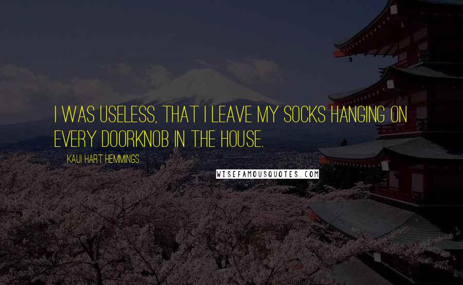 Kaui Hart Hemmings Quotes: I was useless, that I leave my socks hanging on every doorknob in the house.