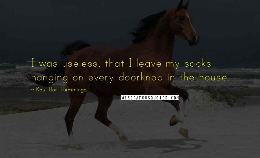 Kaui Hart Hemmings Quotes: I was useless, that I leave my socks hanging on every doorknob in the house.