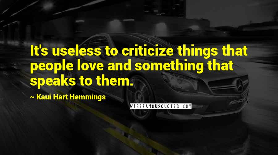 Kaui Hart Hemmings Quotes: It's useless to criticize things that people love and something that speaks to them.