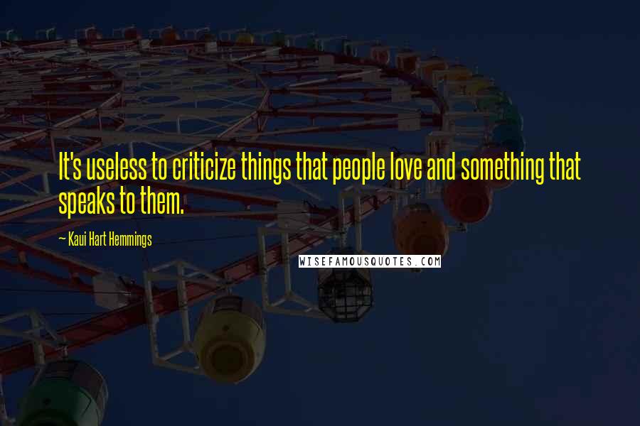 Kaui Hart Hemmings Quotes: It's useless to criticize things that people love and something that speaks to them.