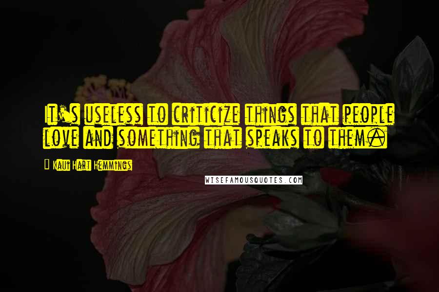 Kaui Hart Hemmings Quotes: It's useless to criticize things that people love and something that speaks to them.