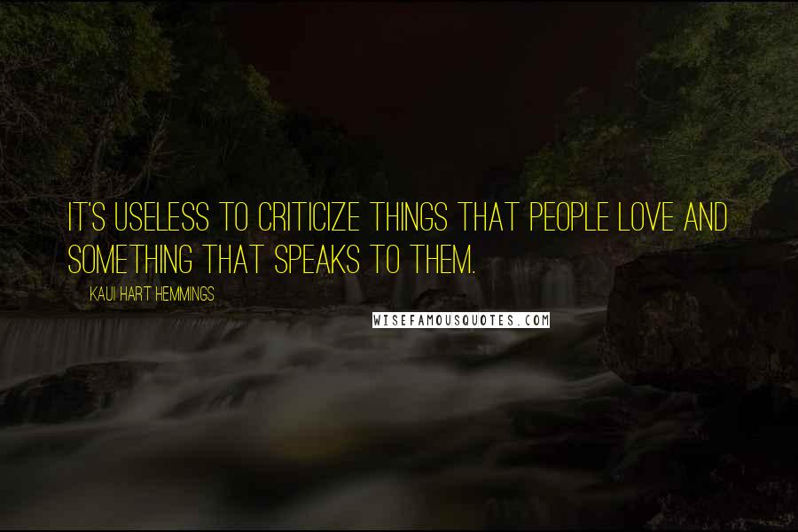 Kaui Hart Hemmings Quotes: It's useless to criticize things that people love and something that speaks to them.