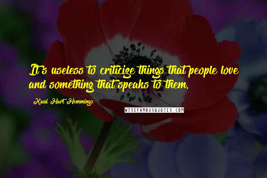 Kaui Hart Hemmings Quotes: It's useless to criticize things that people love and something that speaks to them.