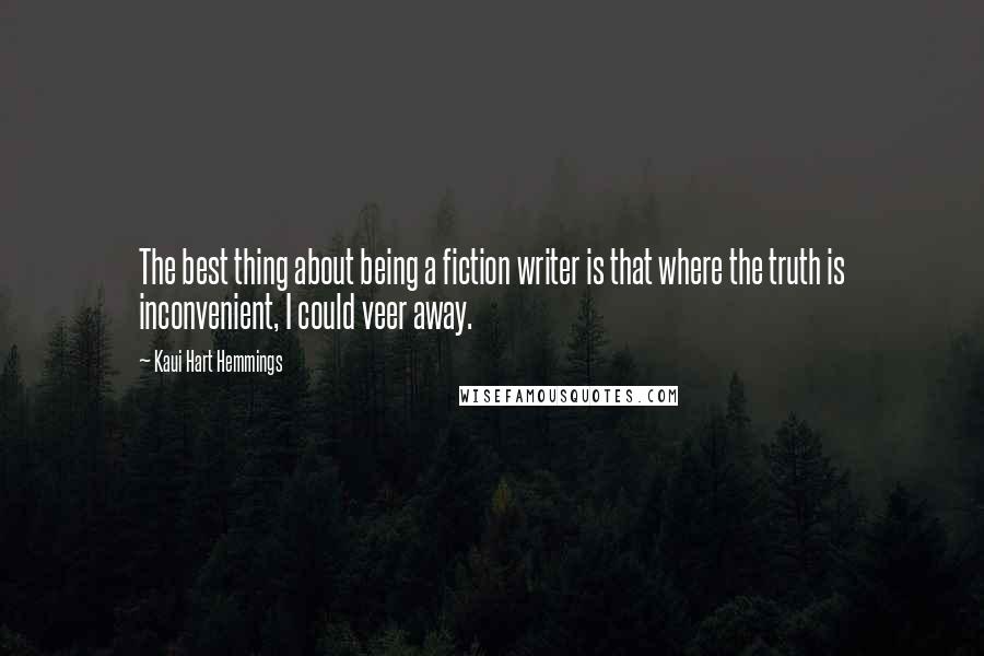 Kaui Hart Hemmings Quotes: The best thing about being a fiction writer is that where the truth is inconvenient, I could veer away.