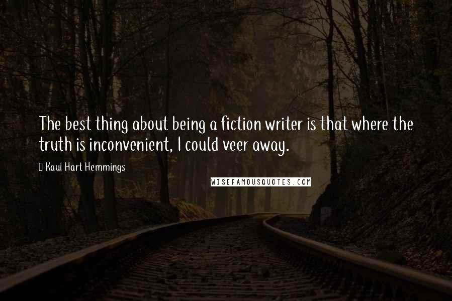 Kaui Hart Hemmings Quotes: The best thing about being a fiction writer is that where the truth is inconvenient, I could veer away.