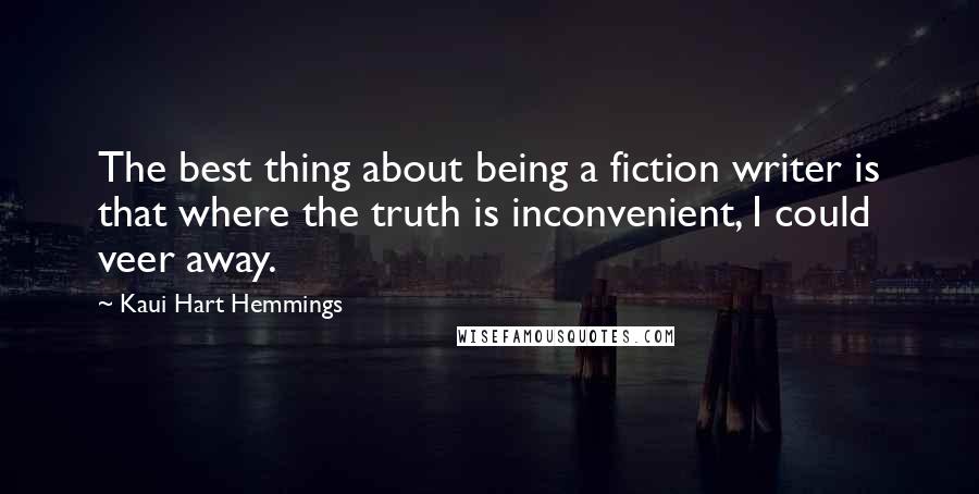 Kaui Hart Hemmings Quotes: The best thing about being a fiction writer is that where the truth is inconvenient, I could veer away.