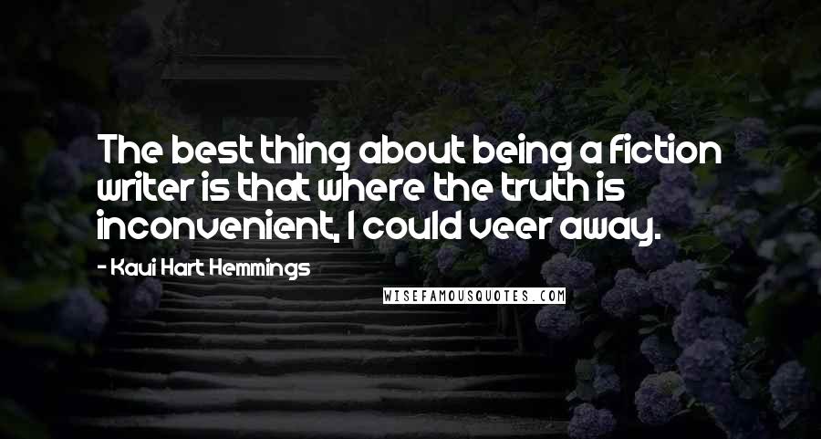 Kaui Hart Hemmings Quotes: The best thing about being a fiction writer is that where the truth is inconvenient, I could veer away.