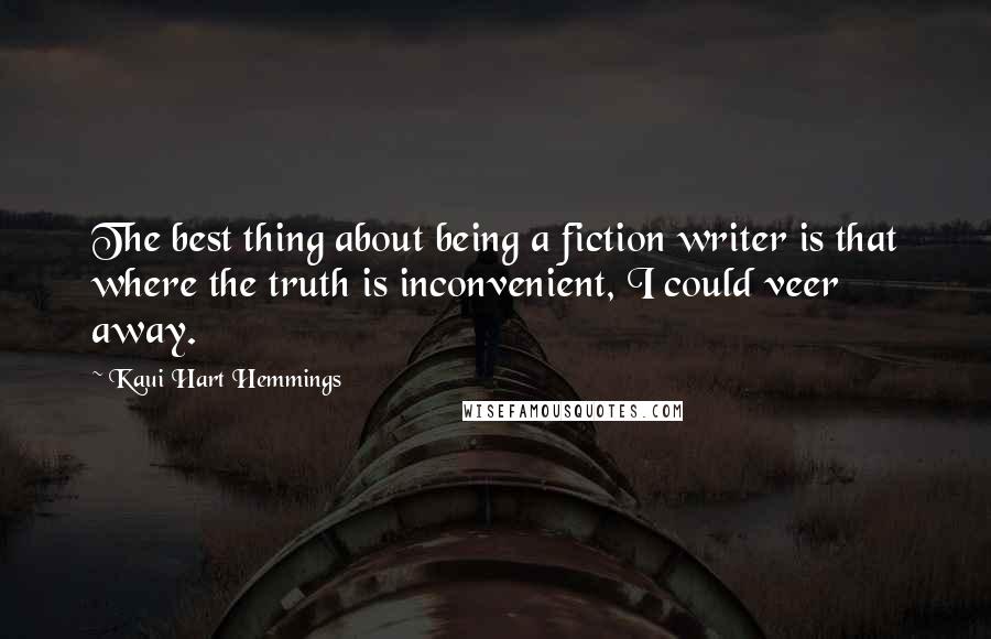 Kaui Hart Hemmings Quotes: The best thing about being a fiction writer is that where the truth is inconvenient, I could veer away.