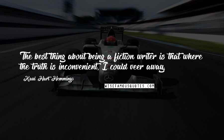 Kaui Hart Hemmings Quotes: The best thing about being a fiction writer is that where the truth is inconvenient, I could veer away.