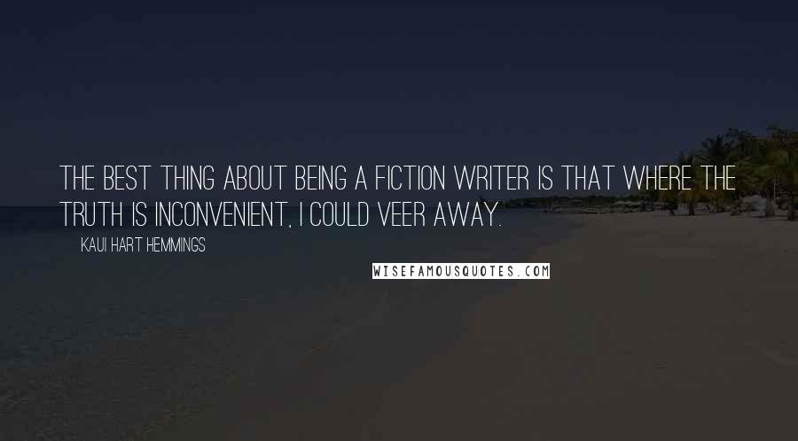 Kaui Hart Hemmings Quotes: The best thing about being a fiction writer is that where the truth is inconvenient, I could veer away.